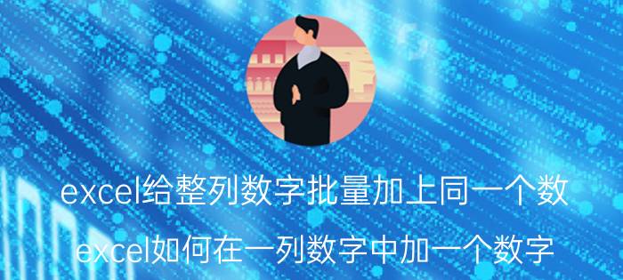 excel给整列数字批量加上同一个数 excel如何在一列数字中加一个数字？